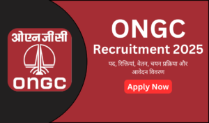 ONGC Recruitment 2025: पद, रिक्तियां, वेतन, चयन प्रक्रिया और आवेदन विवरण