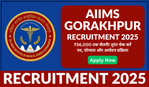 AIIMS Gorakhpur Recruitment 2025: ₹56,000 तक सैलरी! तुरंत चेक करें पद, योग्यता और आवेदन प्रक्रिया