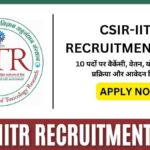 CSIR-IITR Recruitment 2025: 10 पदों पर वैकेंसी, वेतन, योग्यता, चयन प्रक्रिया और आवेदन विवरण