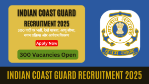 indian coast guard recruitment 2025: 300 पदों पर भर्ती, देखें पात्रता, आयु सीमा, चयन प्रक्रिया और आवेदन विवरण