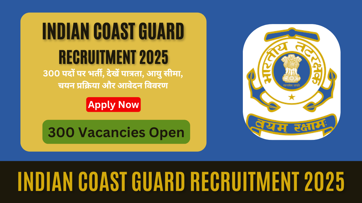 indian coast guard recruitment 2025: 300 पदों पर भर्ती, देखें पात्रता, आयु सीमा, चयन प्रक्रिया और आवेदन विवरण